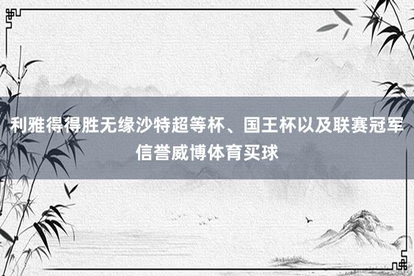 利雅得得勝無緣沙特超等杯、國王杯以及聯(lián)賽冠軍信譽威博體育買球