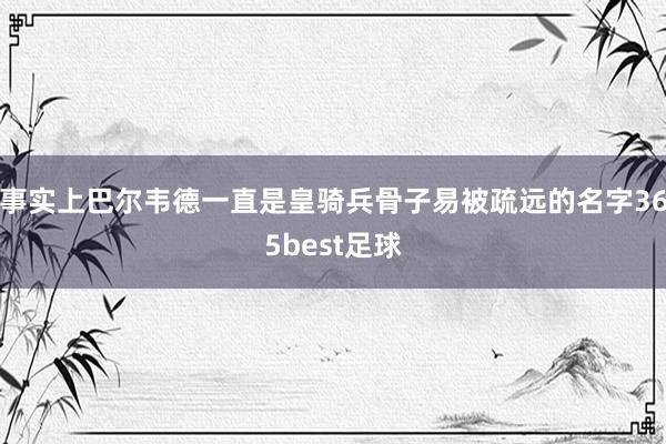 事實上巴爾韋德一直是皇騎兵骨子易被疏遠的名字365best足球