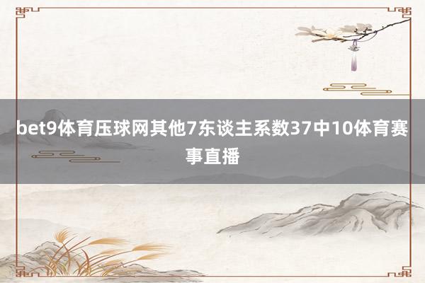 bet9體育壓球網其他7東談主系數37中10體育賽事直播