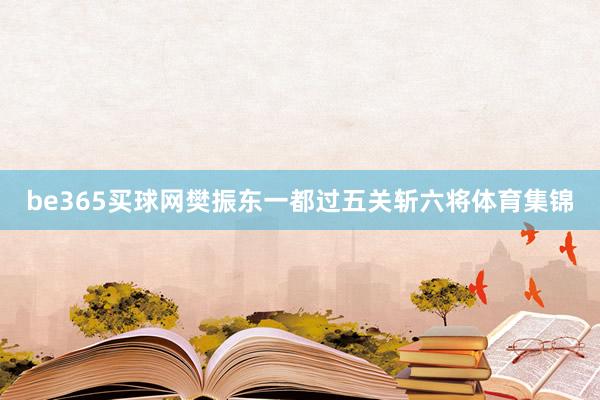 be365買球網(wǎng)樊振東一都過五關(guān)斬六將體育集錦