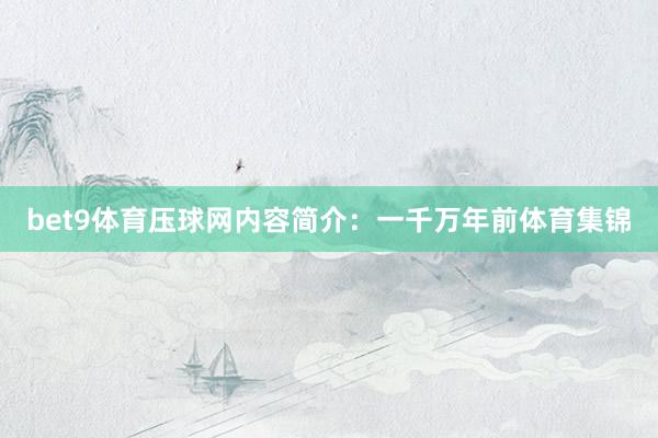 bet9體育壓球網(wǎng)內(nèi)容簡(jiǎn)介：一千萬年前體育集錦
