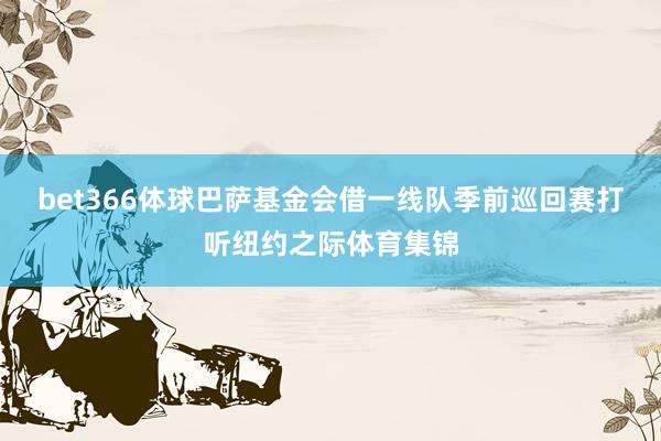 bet366體球巴薩基金會借一線隊季前巡回賽打聽紐約之際體育集錦