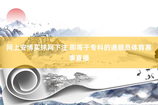 網(wǎng)上安博買球網(wǎng)下注 即等于專科的通順員體育賽事直播