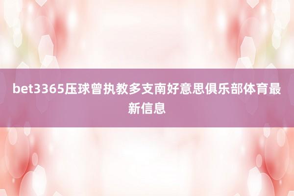 bet3365壓球曾執(zhí)教多支南好意思俱樂部體育最新信息