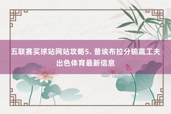 五聯賽買球站網站攻略　　5. 普埃布拉分輸贏工夫出色體育最新信息