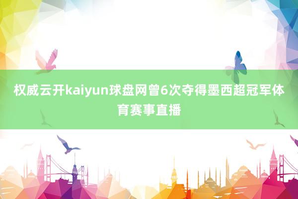 權(quán)威云開(kāi)kaiyun球盤網(wǎng)曾6次奪得墨西超冠軍體育賽事直播