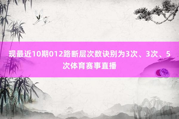 現最近10期012路斷層次數訣別為3次、3次、5次體育賽事直播