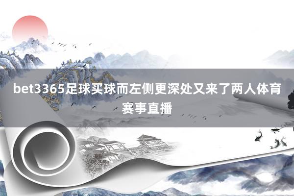 bet3365足球買球而左側更深處又來了兩人體育賽事直播