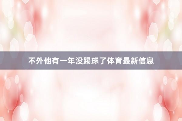 不外他有一年沒踢球了體育最新信息