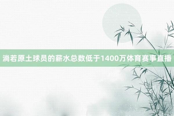 淌若原土球員的薪水總數(shù)低于1400萬體育賽事直播