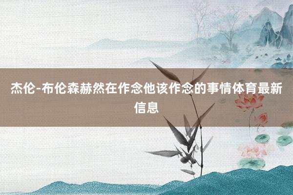 杰倫-布倫森赫然在作念他該作念的事情體育最新信息