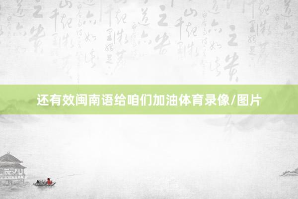 還有效閩南語給咱們加油體育錄像/圖片
