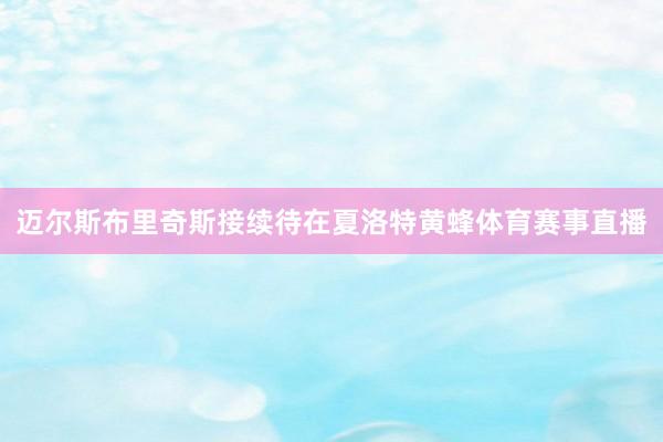 邁爾斯布里奇斯接續待在夏洛特黃蜂體育賽事直播