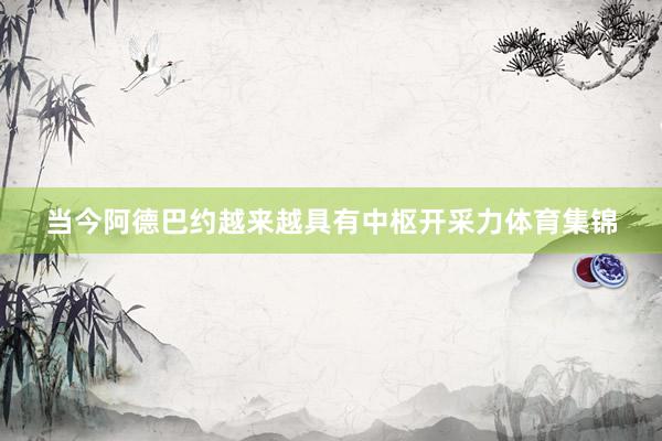 當(dāng)今阿德巴約越來越具有中樞開采力體育集錦
