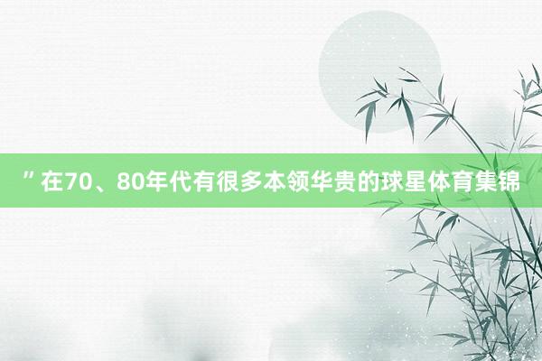 ”在70、80年代有很多本領華貴的球星體育集錦