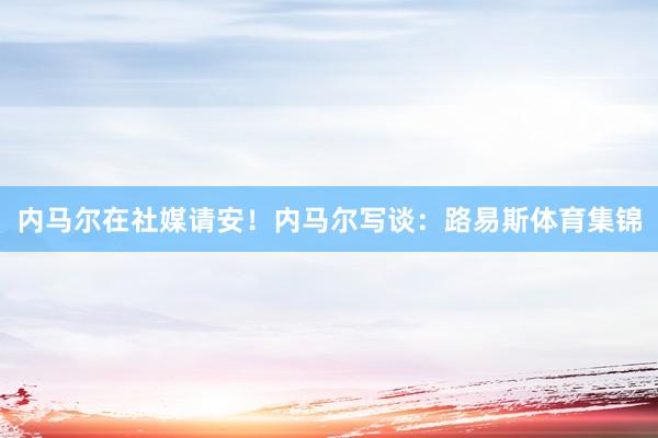 內馬爾在社媒請安！內馬爾寫談：路易斯體育集錦
