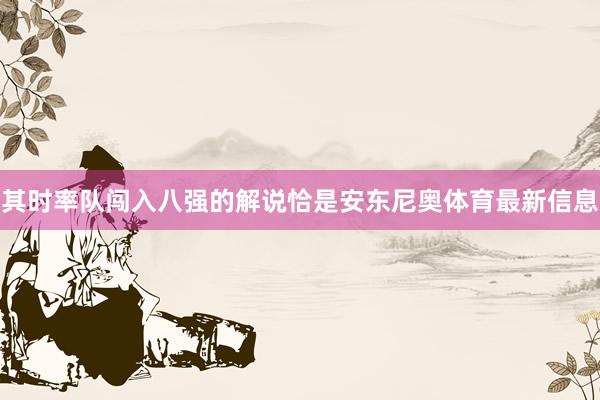 其時率隊闖入八強的解說恰是安東尼奧體育最新信息