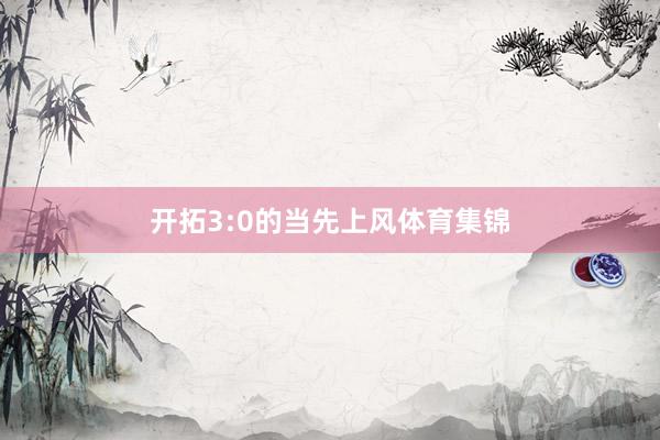 開拓3:0的當先上風體育集錦