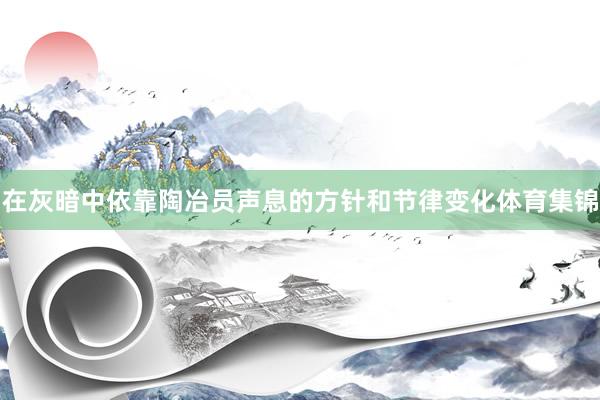 在灰暗中依靠陶冶員聲息的方針和節(jié)律變化體育集錦