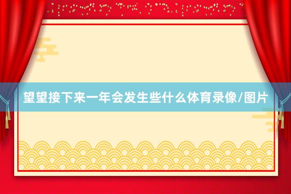 望望接下來一年會發生些什么體育錄像/圖片