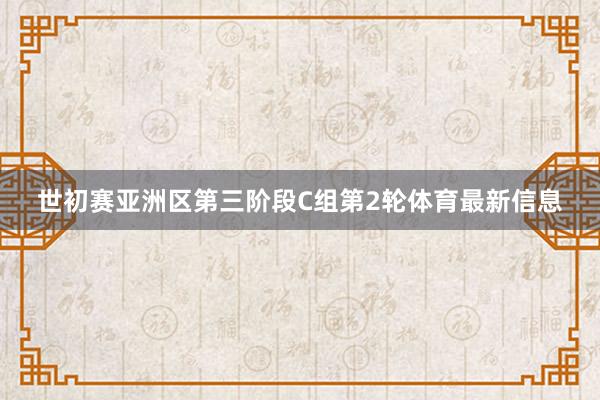 世初賽亞洲區第三階段C組第2輪體育最新信息