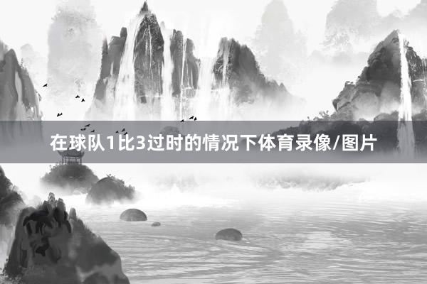 在球隊1比3過時的情況下體育錄像/圖片