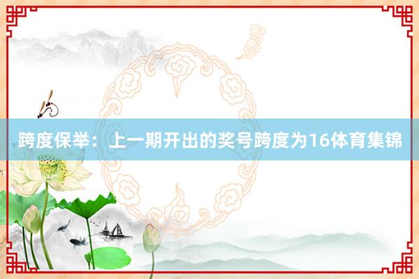 跨度保舉：上一期開出的獎號跨度為16體育集錦
