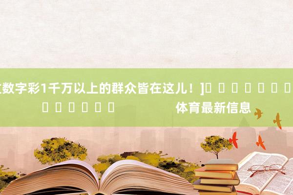 中過數字彩1千萬以上的群眾皆在這兒！]															                體育最新信息