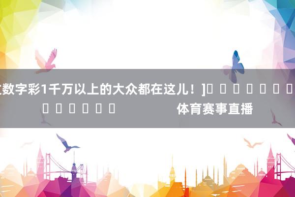 中過數字彩1千萬以上的大眾都在這兒！]															                體育賽事直播