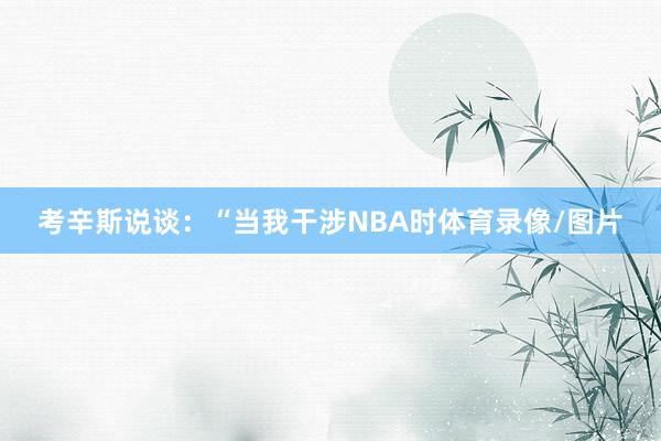 考辛斯說談：“當我干涉NBA時體育錄像/圖片