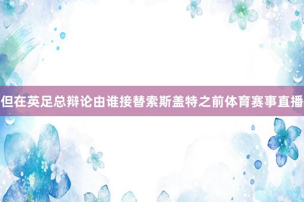 但在英足總辯論由誰接替索斯蓋特之前體育賽事直播