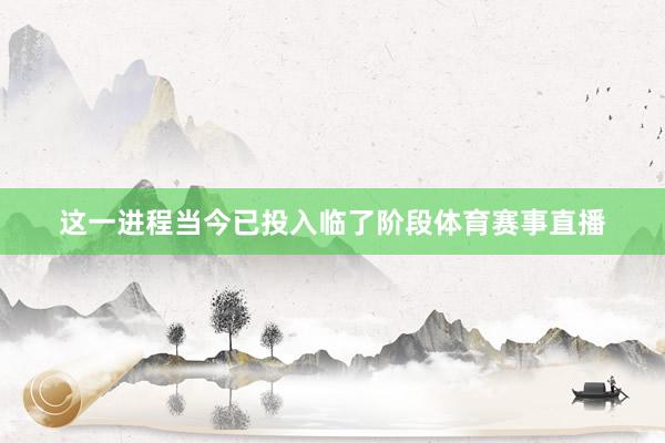 這一進(jìn)程當(dāng)今已投入臨了階段體育賽事直播