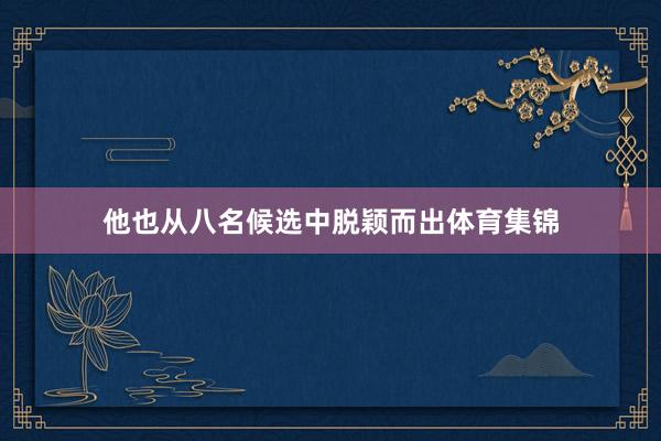 他也從八名候選中脫穎而出體育集錦