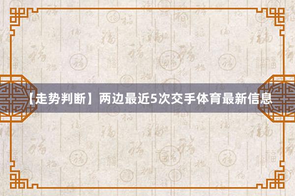 【走勢判斷】　　兩邊最近5次交手體育最新信息