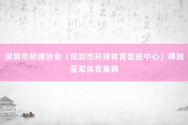 深圳市橋牌協會（深圳市環球體育促進中心）得到亞軍體育集錦