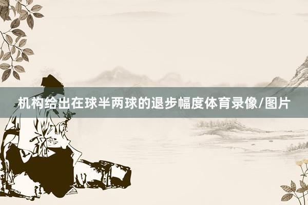 機構給出在球半兩球的退步幅度體育錄像/圖片