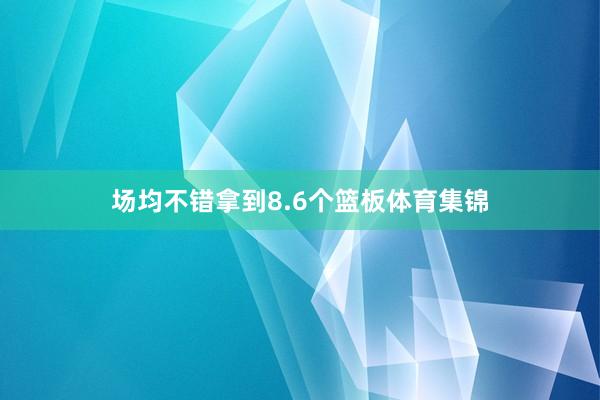 場均不錯拿到8.6個籃板體育集錦