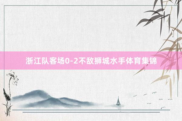 浙江隊客場0-2不敵獅城水手體育集錦