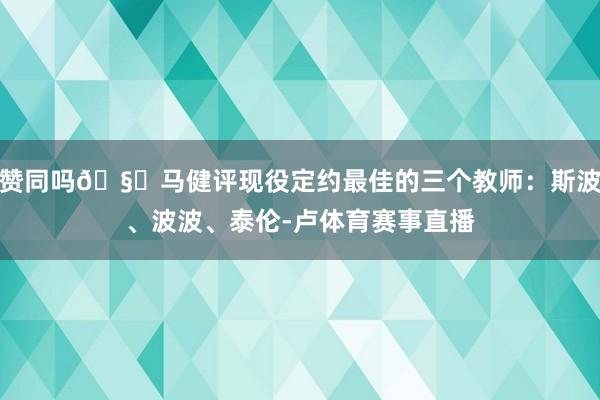 贊同嗎??馬健評現役定約最佳的三個教師：斯波、波波、泰倫-盧體育賽事直播