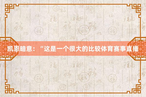凱恩暗意：“這是一個很大的比較體育賽事直播