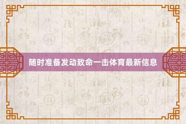 隨時準備發(fā)動致命一擊體育最新信息