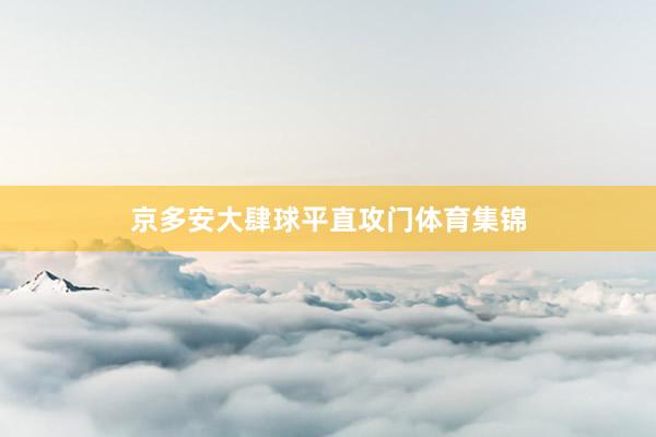 京多安大肆球平直攻門(mén)體育集錦