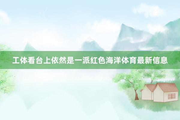 工體看臺上依然是一派紅色海洋體育最新信息
