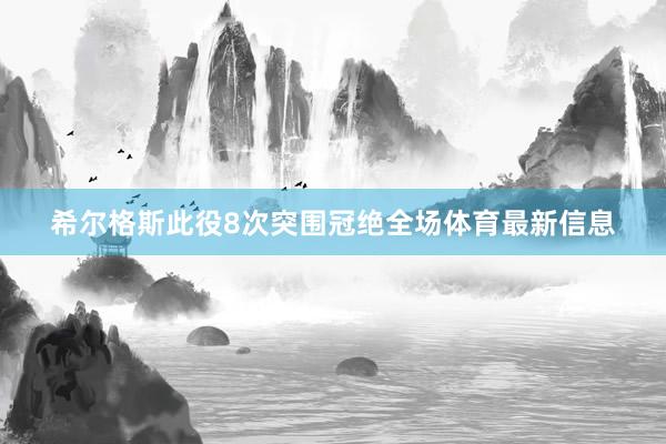 希爾格斯此役8次突圍冠絕全場體育最新信息