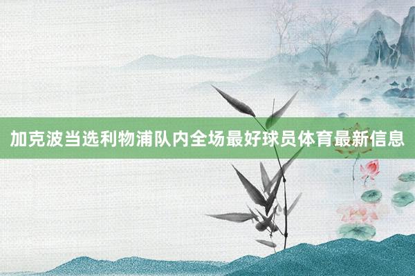 加克波當選利物浦隊內全場最好球員體育最新信息
