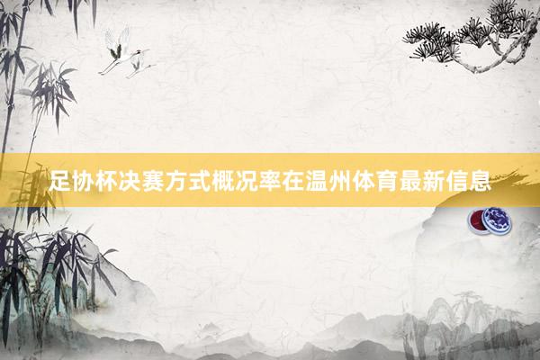 足協(xié)杯決賽方式概況率在溫州體育最新信息