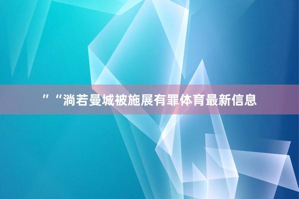 ”“淌若曼城被施展有罪體育最新信息