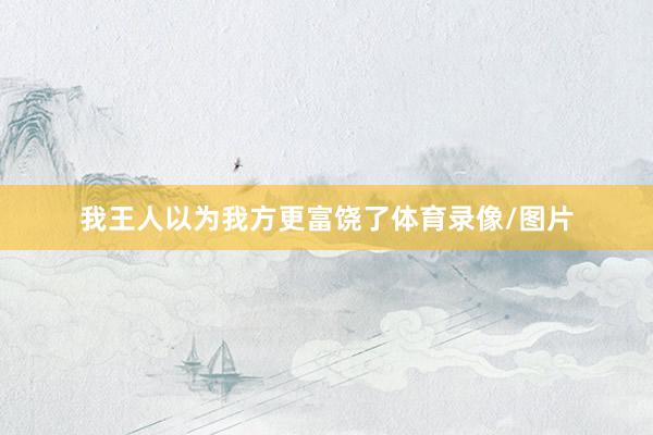 我王人以為我方更富饒了體育錄像/圖片