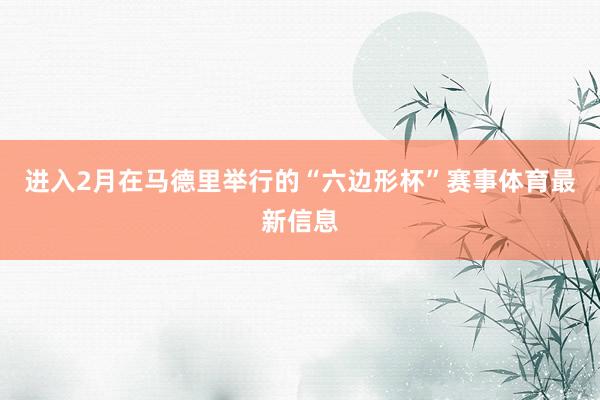 進(jìn)入2月在馬德里舉行的“六邊形杯”賽事體育最新信息
