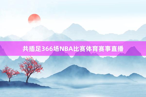 共插足366場NBA比賽體育賽事直播